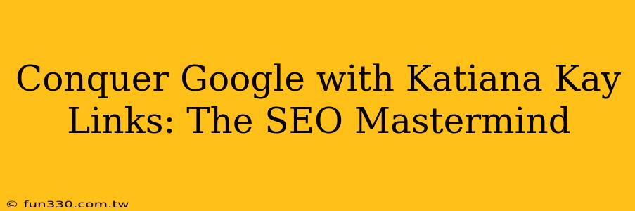 Conquer Google with Katiana Kay Links: The SEO Mastermind