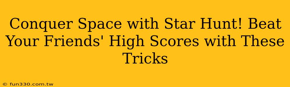 Conquer Space with Star Hunt! Beat Your Friends' High Scores with These Tricks