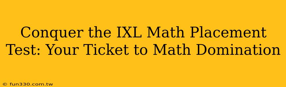 Conquer the IXL Math Placement Test: Your Ticket to Math Domination