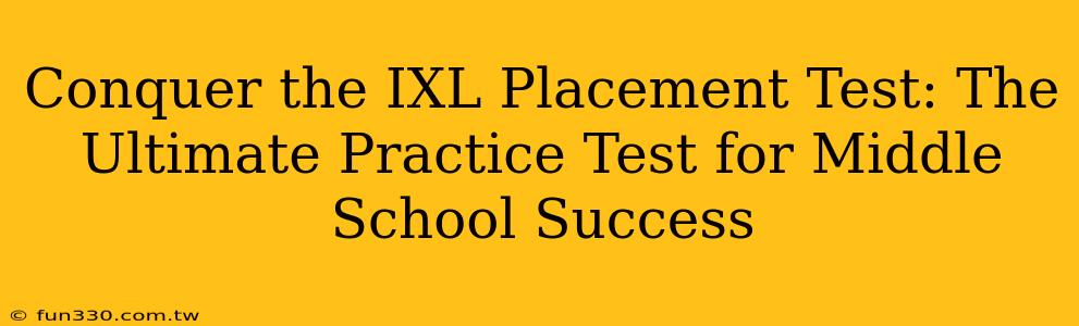 Conquer the IXL Placement Test: The Ultimate Practice Test for Middle School Success