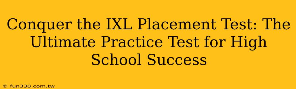 Conquer the IXL Placement Test: The Ultimate Practice Test for High School Success