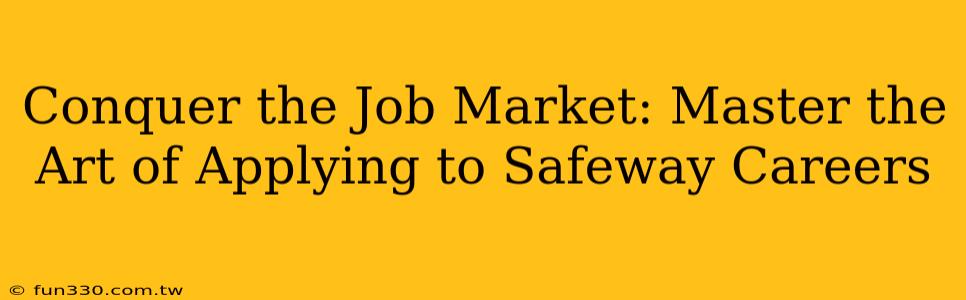 Conquer the Job Market: Master the Art of Applying to Safeway Careers