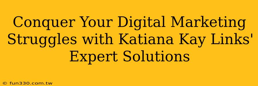 Conquer Your Digital Marketing Struggles with Katiana Kay Links' Expert Solutions