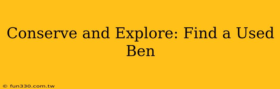 Conserve and Explore: Find a Used Ben