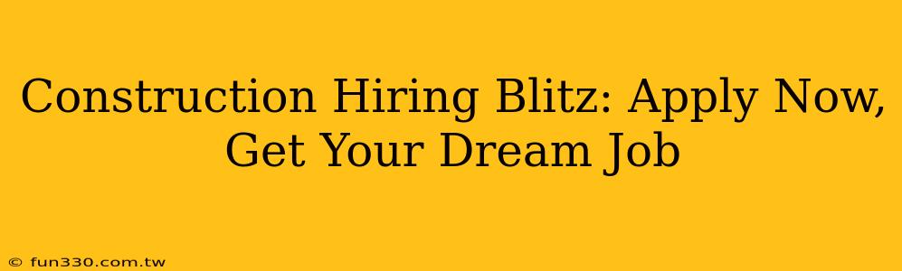 Construction Hiring Blitz: Apply Now, Get Your Dream Job