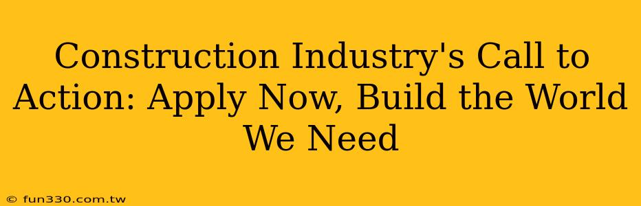 Construction Industry's Call to Action: Apply Now, Build the World We Need