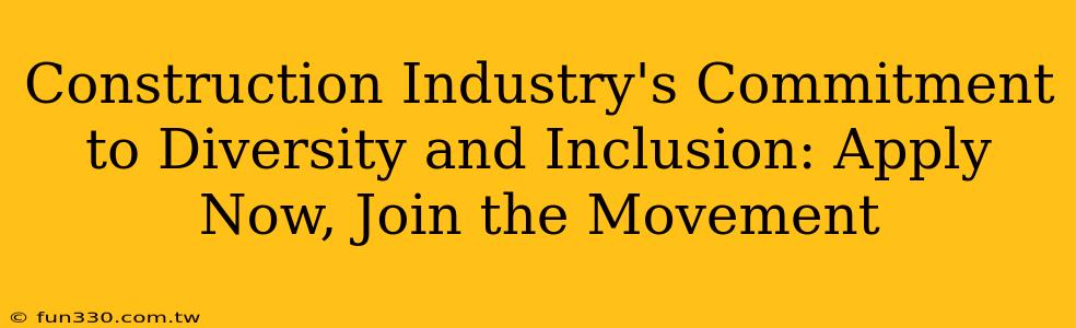 Construction Industry's Commitment to Diversity and Inclusion: Apply Now, Join the Movement