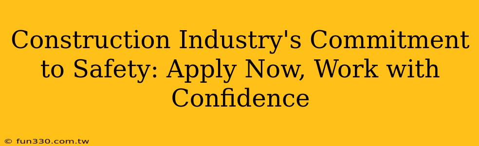 Construction Industry's Commitment to Safety: Apply Now, Work with Confidence