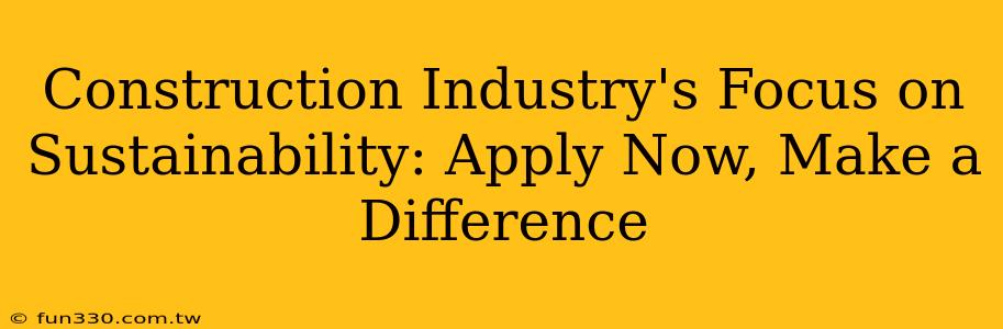 Construction Industry's Focus on Sustainability: Apply Now, Make a Difference