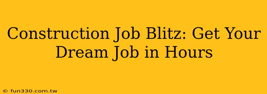 Construction Job Blitz: Get Your Dream Job in Hours