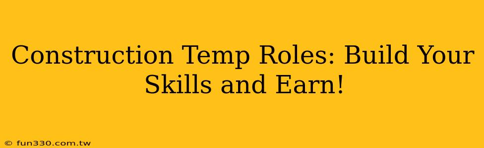 Construction Temp Roles: Build Your Skills and Earn!