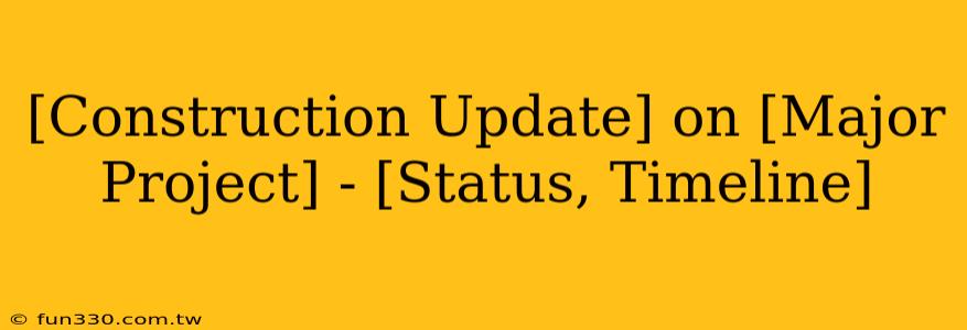 [Construction Update] on [Major Project] - [Status, Timeline]