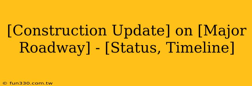 [Construction Update] on [Major Roadway] - [Status, Timeline]