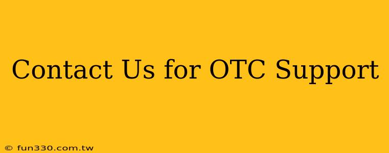 Contact Us for OTC Support