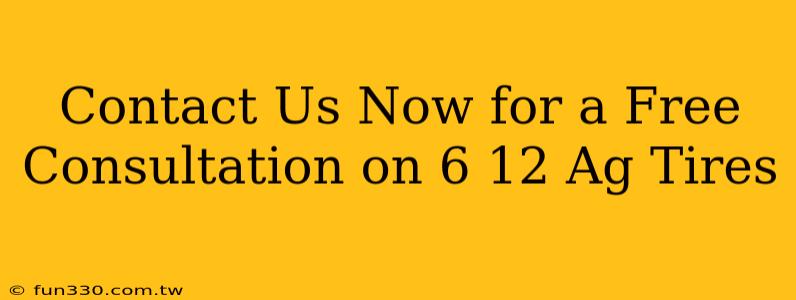 Contact Us Now for a Free Consultation on 6 12 Ag Tires