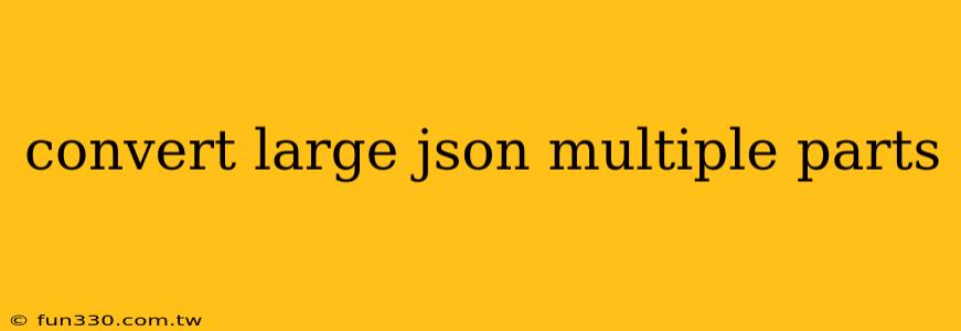 convert large json multiple parts