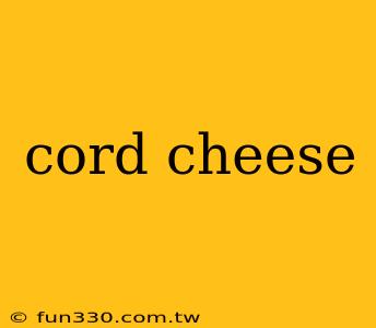 cord cheese