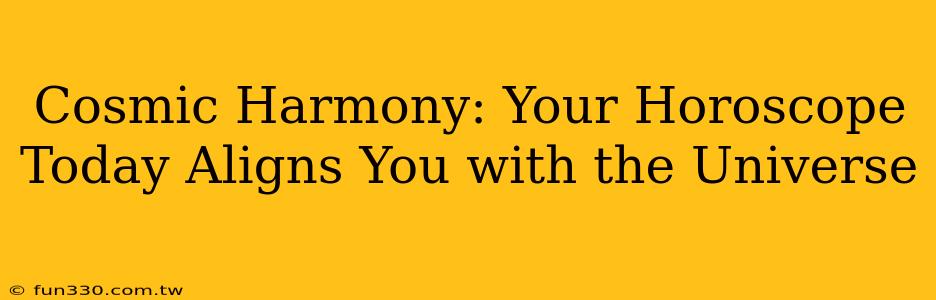 Cosmic Harmony: Your Horoscope Today Aligns You with the Universe