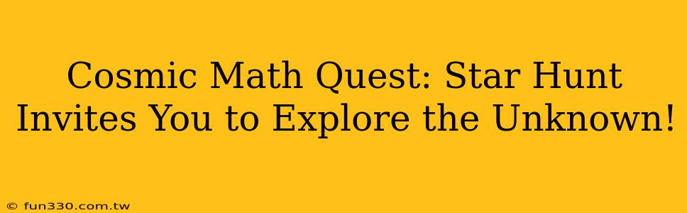 Cosmic Math Quest: Star Hunt Invites You to Explore the Unknown!