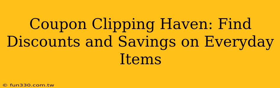 Coupon Clipping Haven: Find Discounts and Savings on Everyday Items