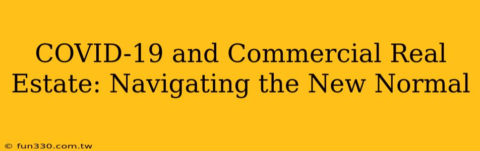 COVID-19 and Commercial Real Estate: Navigating the New Normal