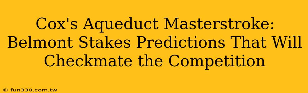 Cox's Aqueduct Masterstroke: Belmont Stakes Predictions That Will Checkmate the Competition