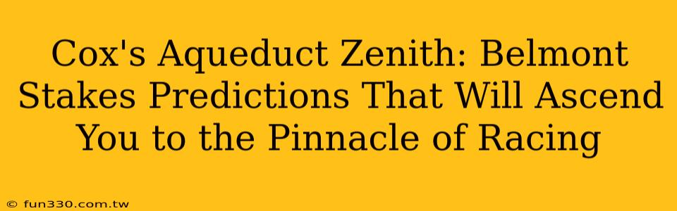 Cox's Aqueduct Zenith: Belmont Stakes Predictions That Will Ascend You to the Pinnacle of Racing