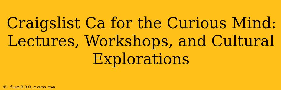 Craigslist Ca for the Curious Mind: Lectures, Workshops, and Cultural Explorations