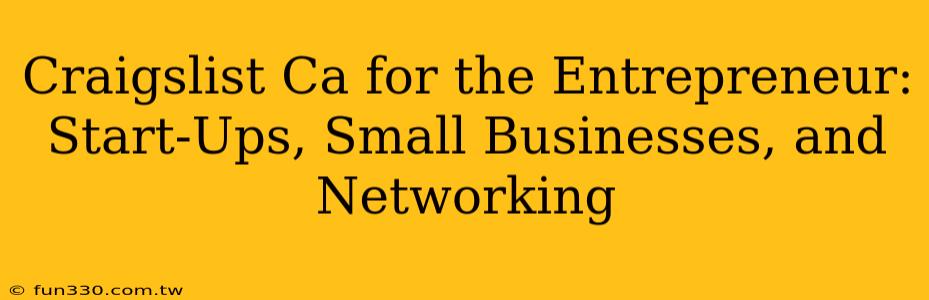 Craigslist Ca for the Entrepreneur: Start-Ups, Small Businesses, and Networking