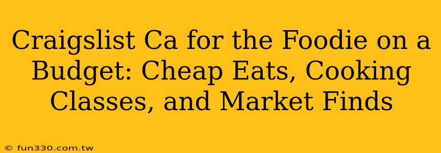 Craigslist Ca for the Foodie on a Budget: Cheap Eats, Cooking Classes, and Market Finds