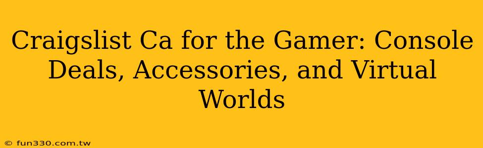 Craigslist Ca for the Gamer: Console Deals, Accessories, and Virtual Worlds