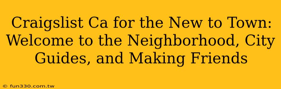 Craigslist Ca for the New to Town: Welcome to the Neighborhood, City Guides, and Making Friends