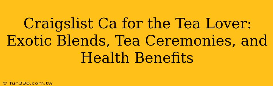 Craigslist Ca for the Tea Lover: Exotic Blends, Tea Ceremonies, and Health Benefits