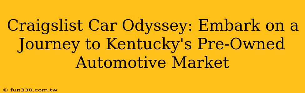 Craigslist Car Odyssey: Embark on a Journey to Kentucky's Pre-Owned Automotive Market