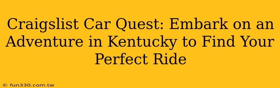 Craigslist Car Quest: Embark on an Adventure in Kentucky to Find Your Perfect Ride