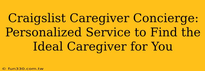 Craigslist Caregiver Concierge: Personalized Service to Find the Ideal Caregiver for You