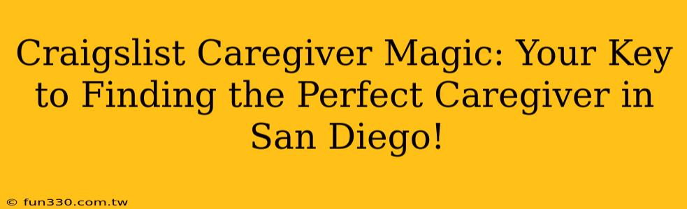 Craigslist Caregiver Magic: Your Key to Finding the Perfect Caregiver in San Diego!