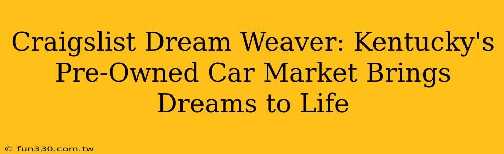 Craigslist Dream Weaver: Kentucky's Pre-Owned Car Market Brings Dreams to Life