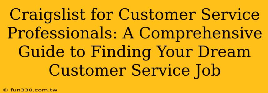 Craigslist for Customer Service Professionals: A Comprehensive Guide to Finding Your Dream Customer Service Job