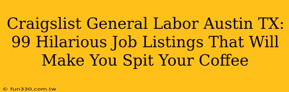 Craigslist General Labor Austin TX: 99 Hilarious Job Listings That Will Make You Spit Your Coffee