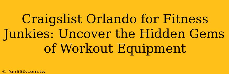 Craigslist Orlando for Fitness Junkies: Uncover the Hidden Gems of Workout Equipment