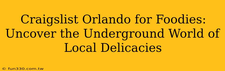 Craigslist Orlando for Foodies: Uncover the Underground World of Local Delicacies