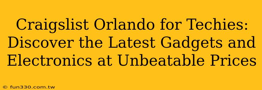 Craigslist Orlando for Techies: Discover the Latest Gadgets and Electronics at Unbeatable Prices