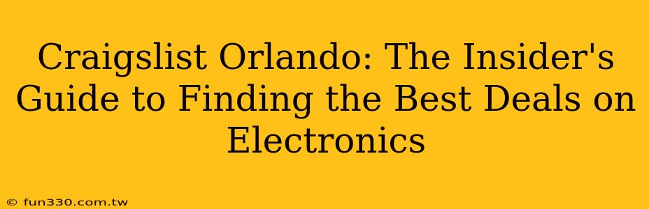 Craigslist Orlando: The Insider's Guide to Finding the Best Deals on Electronics