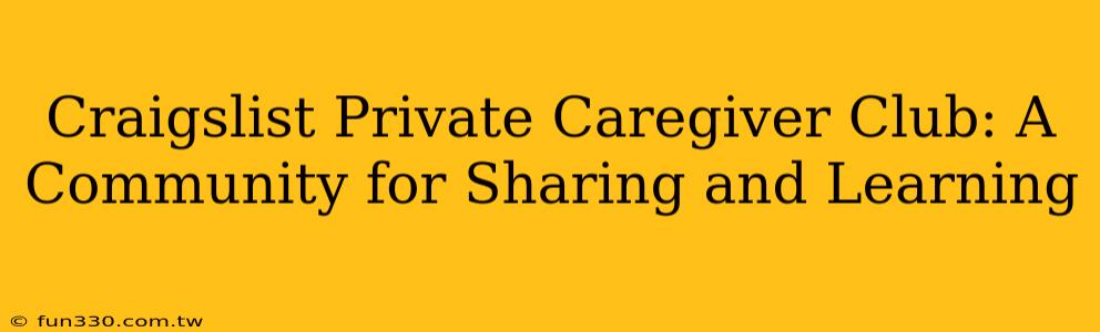 Craigslist Private Caregiver Club: A Community for Sharing and Learning