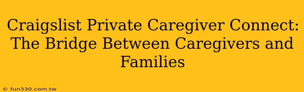 Craigslist Private Caregiver Connect: The Bridge Between Caregivers and Families