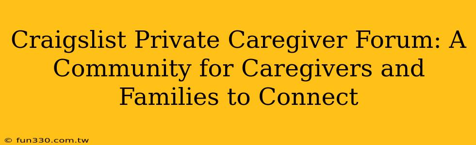 Craigslist Private Caregiver Forum: A Community for Caregivers and Families to Connect