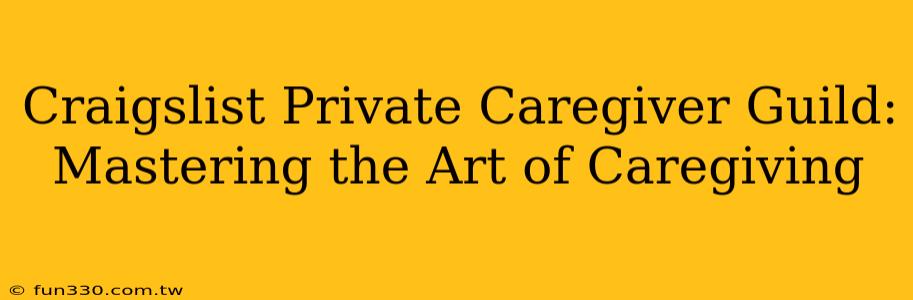 Craigslist Private Caregiver Guild: Mastering the Art of Caregiving