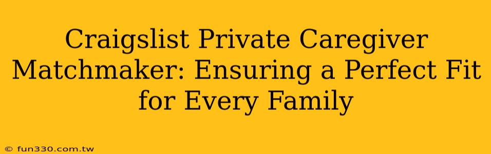 Craigslist Private Caregiver Matchmaker: Ensuring a Perfect Fit for Every Family