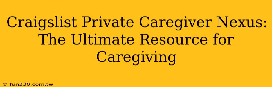 Craigslist Private Caregiver Nexus: The Ultimate Resource for Caregiving